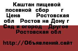 Каштан пищевой, посевной, сбор 2016 г. › Цена ­ 20 - Ростовская обл., Ростов-на-Дону г. Сад и огород » Другое   . Ростовская обл.